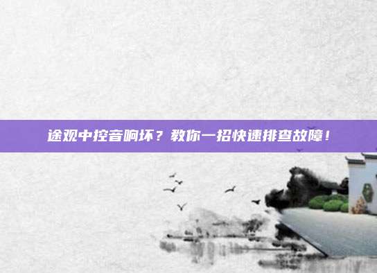 途观中控音响坏?教你一招快速排查故障!
