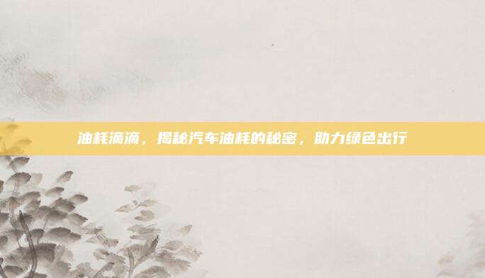 油耗滴滴,揭秘汽车油耗的秘密,助力绿色出行