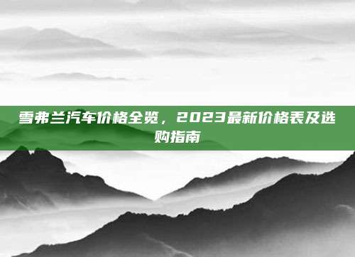 雪弗兰汽车价格全览,2023最新价格表及选购指南