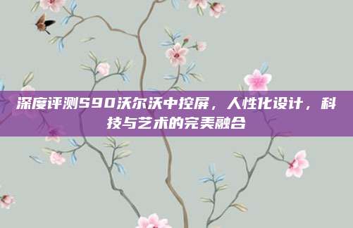 深度评测S90沃尔沃中控屏,人性化设计,科技与艺术的完美融合