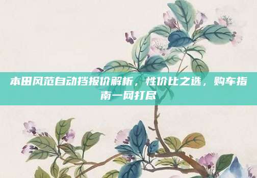 本田风范自动挡报价解析,性价比之选,购车指南一网打尽