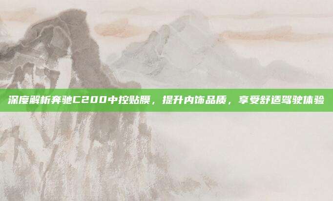 深度解析奔驰C200中控贴膜,提升内饰品质,享受舒适驾驶体验