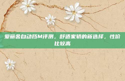 爱丽舍自动挡M评测,舒适家轿的新选择,性价比较高