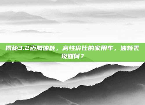 揭秘3.2迈腾油耗,高性价比的家用车,油耗表现如何?