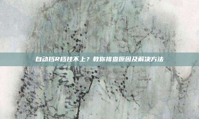 自动挡R档挂不上?教你排查原因及解决方法