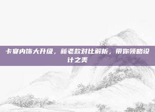 卡宴内饰大升级,新老款对比解析,带你领略设计之美