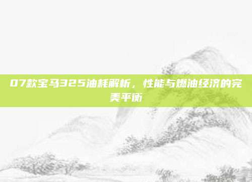 07款宝马325油耗解析,性能与燃油经济的完美平衡
