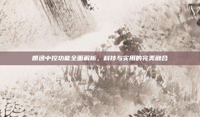 朗逸中控功能全面解析，科技与实用的完美融合