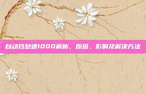 自动挡怠速1000解析,原因、影响及解决方法