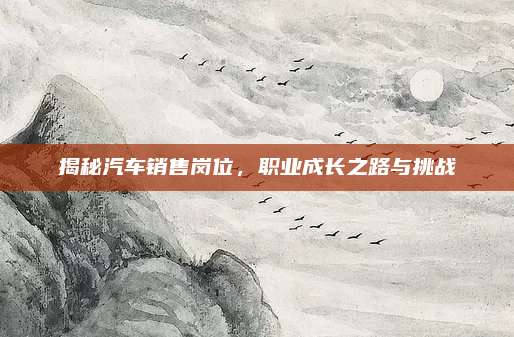 揭秘汽车销售岗位,职业成长之路与挑战