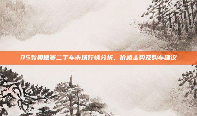 05款奥德赛二手车市场行情分析,价格走势及购车建议