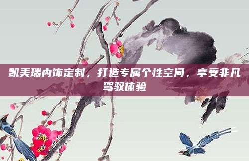 凯美瑞内饰定制，打造专属个性空间，享受非凡驾驭体验