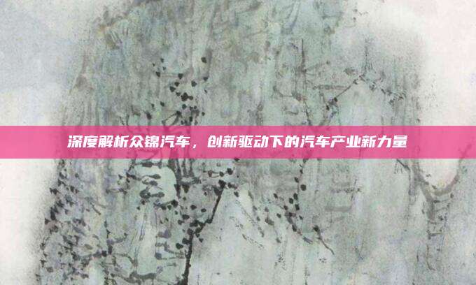 深度解析众锦汽车,创新驱动下的汽车产业新力量