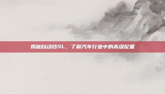 揭秘自动挡SL,了解汽车行业中的高级配置