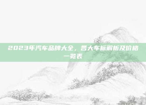 2023年汽车品牌大全，各大车标解析及价格一览表