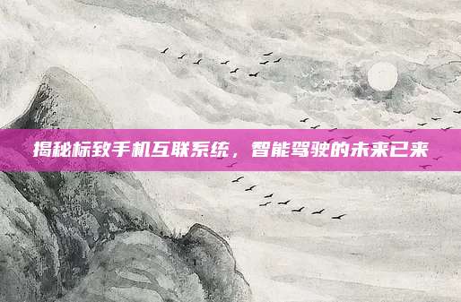揭秘标致手机互联系统,智能驾驶的未来已来