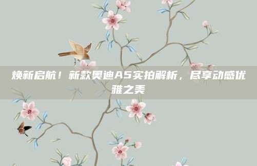 焕新启航！新款奥迪A5实拍解析，尽享动感优雅之美
