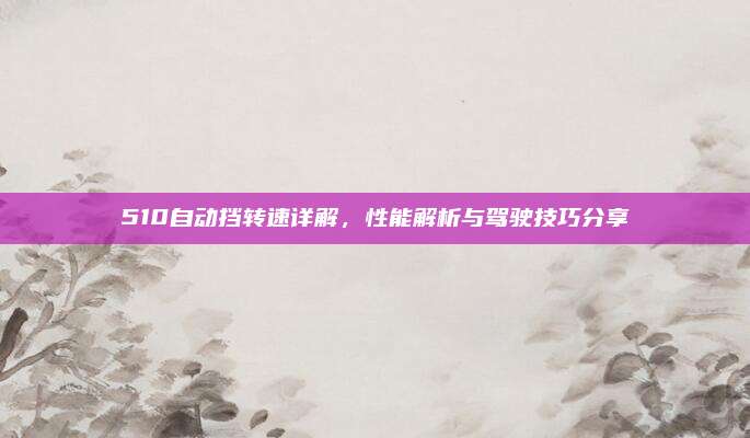 510自动挡转速详解,性能解析与驾驶技巧分享