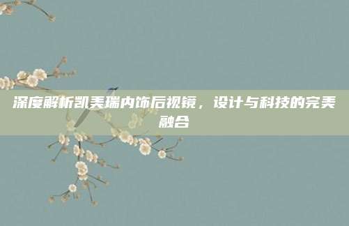 深度解析凯美瑞内饰后视镜,设计与科技的完美融合