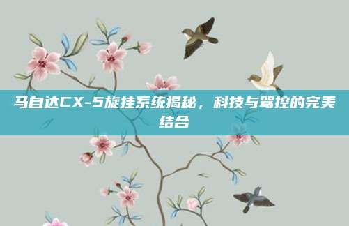 马自达CX-5旋挂系统揭秘，科技与驾控的完美结合