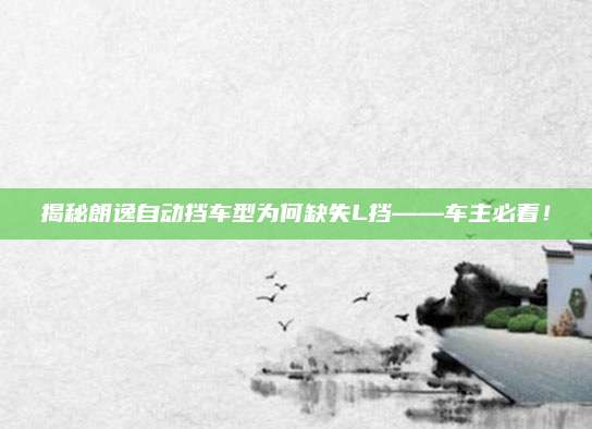 揭秘朗逸自动挡车型为何缺失L挡——车主必看！