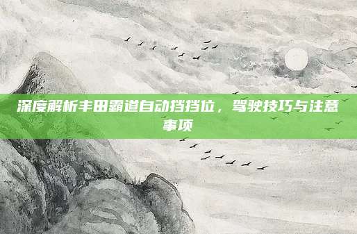 深度解析丰田霸道自动挡挡位，驾驶技巧与注意事项