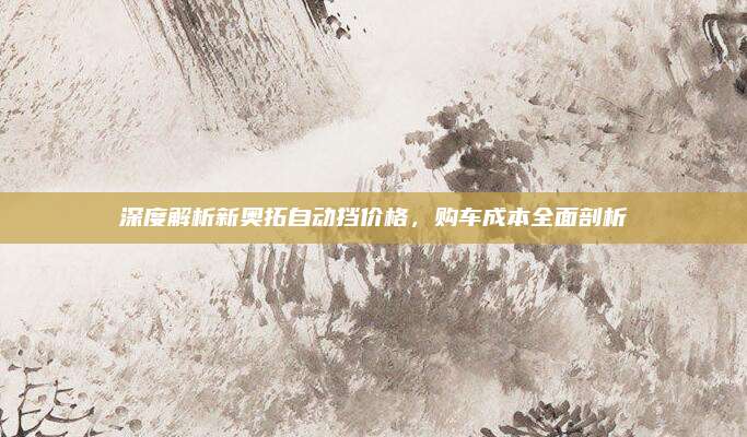 深度解析新奥拓自动挡价格,购车成本全面剖析