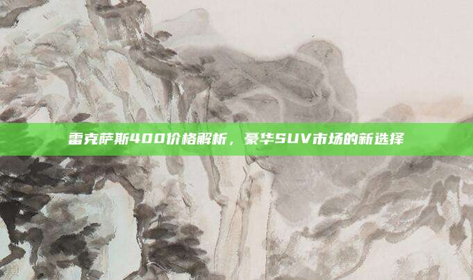 雷克萨斯400价格解析,豪华SUV市场的新选择