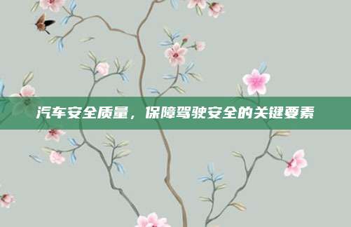 汽车安全质量,保障驾驶安全的关键要素