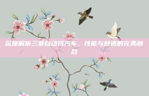 深度解析三菱自动挡汽车，性能与舒适的完美融合