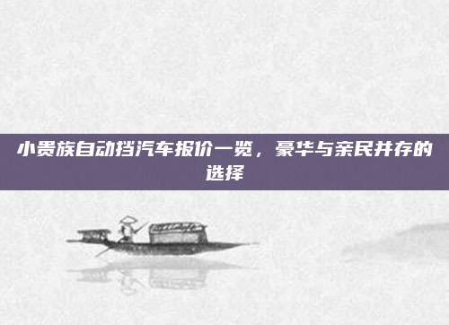 小贵族自动挡汽车报价一览，豪华与亲民并存的选择