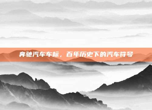 奔驰汽车车标，百年历史下的汽车符号