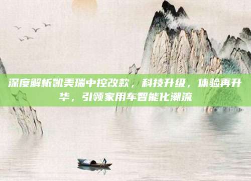 深度解析凯美瑞中控改款,科技升级,体验再升华,引领家用车智能化潮流