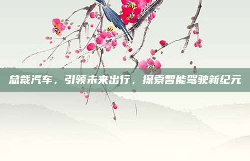总裁汽车,引领未来出行,探索智能驾驶新纪元