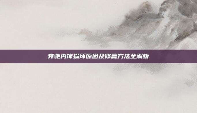 奔驰内饰损坏原因及修复方法全解析