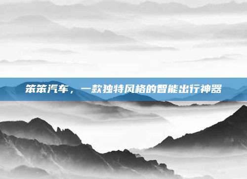 笨笨汽车,一款独特风格的智能出行神器