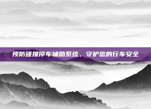 预防碰撞停车辅助系统,守护您的行车安全