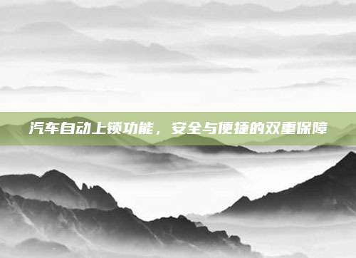 汽车自动上锁功能,安全与便捷的双重保障