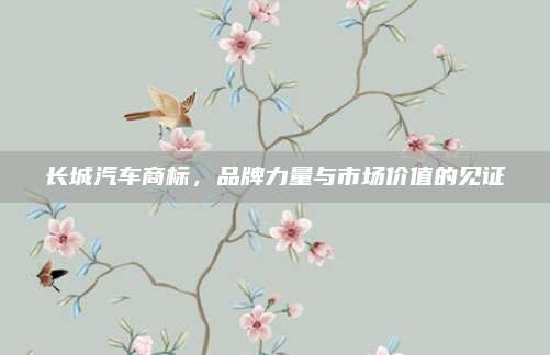 长城汽车商标,品牌力量与市场价值的见证