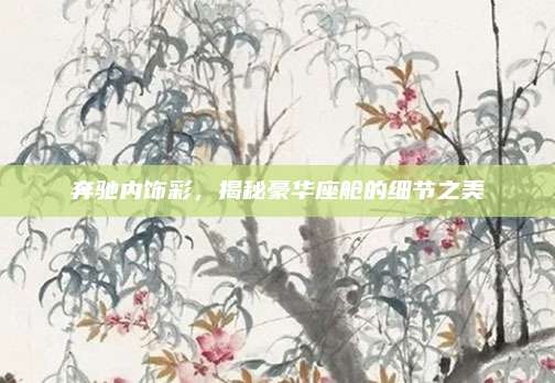 奔驰内饰彩,揭秘豪华座舱的细节之美