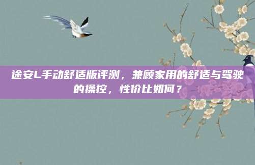途安L手动舒适版评测,兼顾家用的舒适与驾驶的操控,性价比如何?