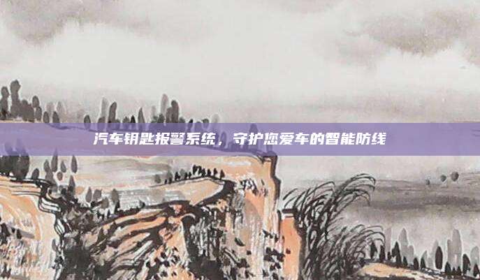 汽车钥匙报警系统,守护您爱车的智能防线