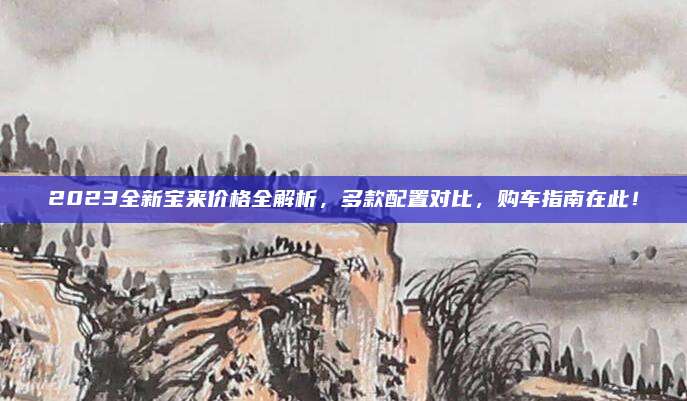 2023全新宝来价格全解析,多款配置对比,购车指南在此!