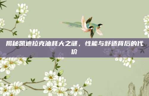 揭秘凯迪拉克油耗大之谜,性能与舒适背后的代价