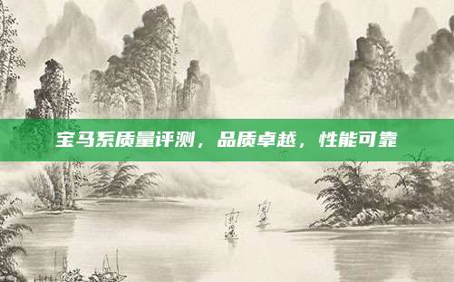 宝马系质量评测，品质卓越，性能可靠