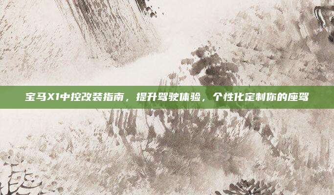 宝马X1中控改装指南,提升驾驶体验,个性化定制你的座驾