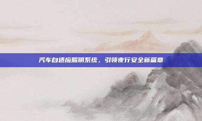 汽车自适应照明系统,引领夜行安全新篇章