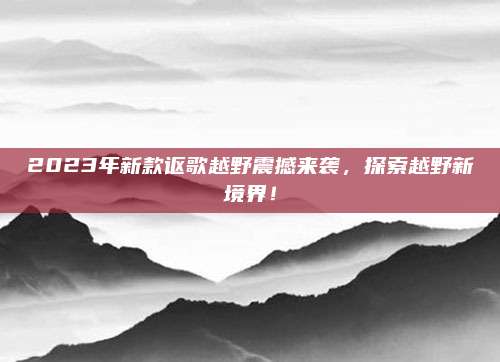 2023年新款讴歌越野震撼来袭,探索越野新境界!