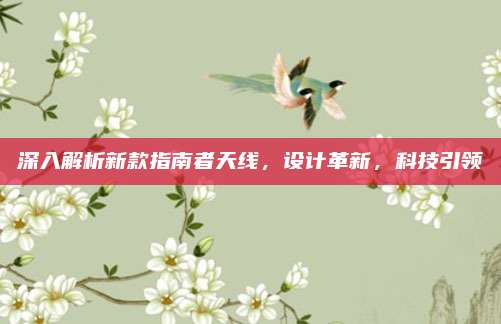 深入解析新款指南者天线,设计革新,科技引领