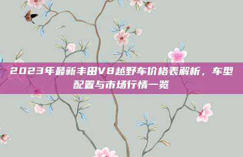 2023年最新丰田V8越野车价格表解析，车型配置与市场行情一览